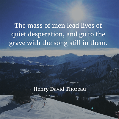 Henry David Thoreau 90. The mass of men lead lives of quiet desperation, and go to the grave with the song still in them