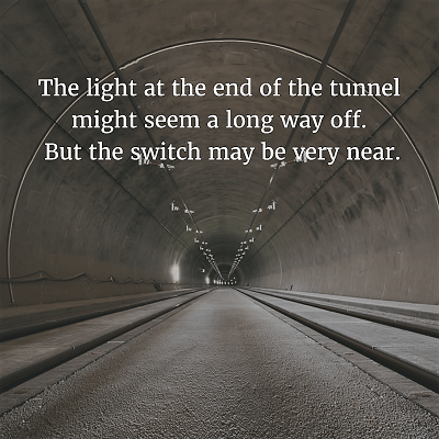 83. The light at the end of the tunnel might seem a long way off. But the switch may be very near. 