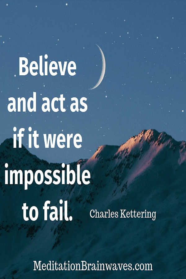 Charles Kettering believe and act as if it were impossible to fail