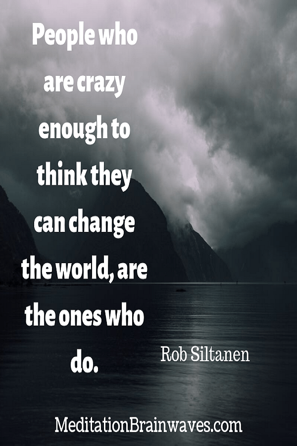 Rob Siltanen People who are crazy enough to think they can change the world