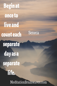 Seneca Begin at once to live and count each separate day as a separate life