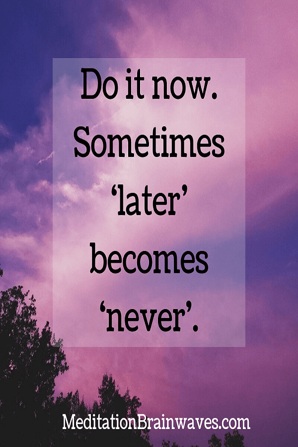 do it now sometimes later becomes never