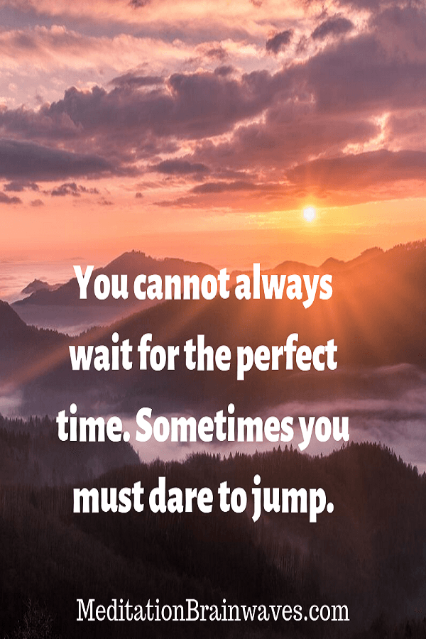you cannot always wait for the perfect time