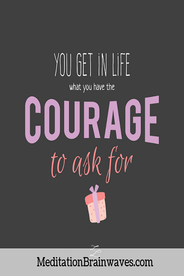 you get in life what you have the courage to ask for