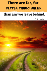 There are far, far better things ahead than any we leave behind